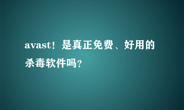 avast！是真正免费、好用的杀毒软件吗？