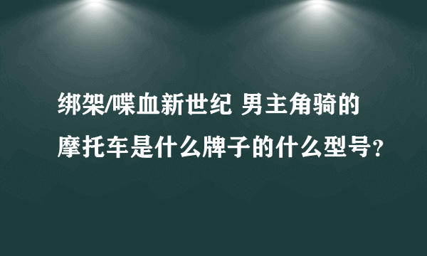 绑架/喋血新世纪 男主角骑的摩托车是什么牌子的什么型号？