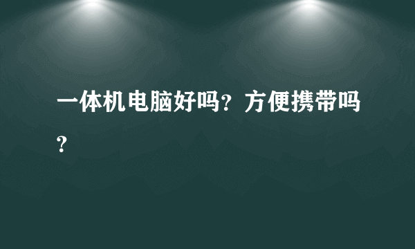 一体机电脑好吗？方便携带吗？