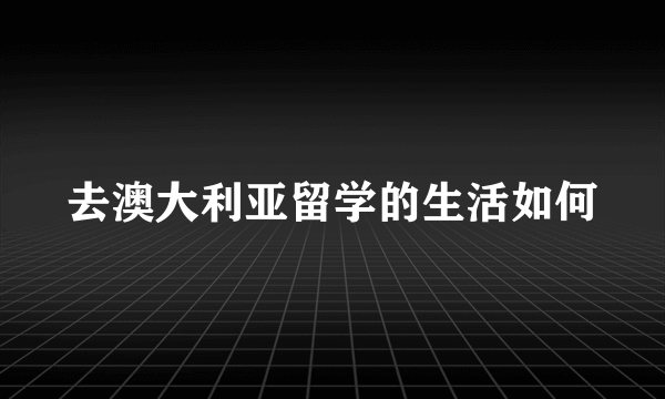 去澳大利亚留学的生活如何