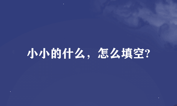 小小的什么，怎么填空?