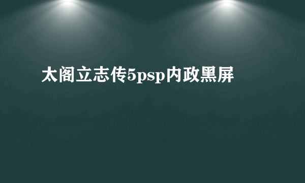 太阁立志传5psp内政黑屏