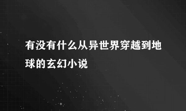 有没有什么从异世界穿越到地球的玄幻小说