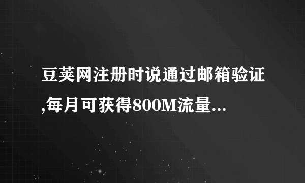 豆荚网注册时说通过邮箱验证,每月可获得800M流量，真的是吗？还是假的