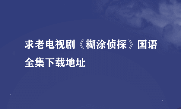 求老电视剧《糊涂侦探》国语全集下载地址