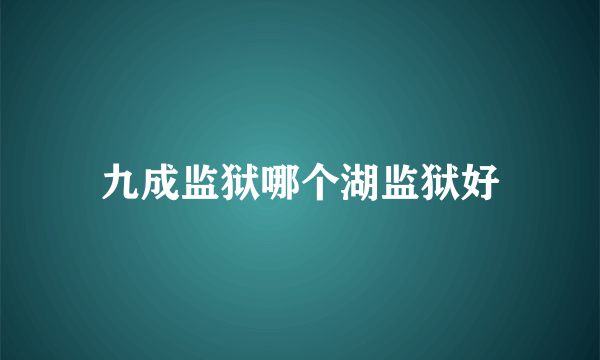 九成监狱哪个湖监狱好