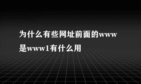 为什么有些网址前面的www是www1有什么用