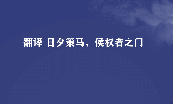 翻译 日夕策马，侯权者之门