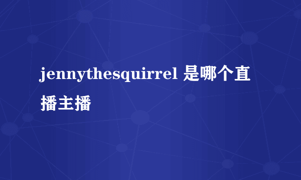 jennythesquirrel 是哪个直播主播