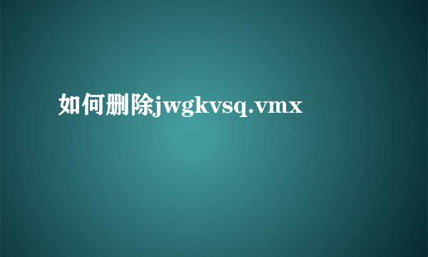 如何删除jwgkvsq.vmx