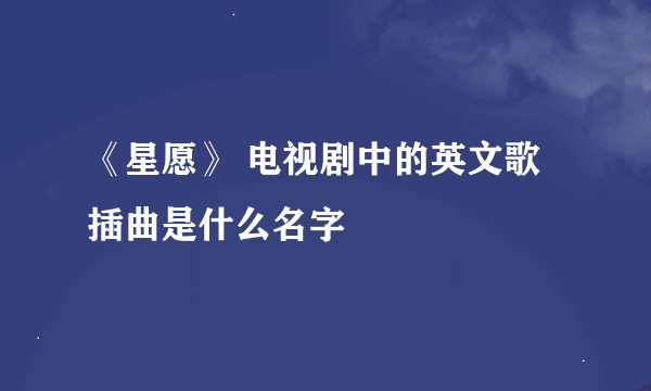 《星愿》 电视剧中的英文歌插曲是什么名字