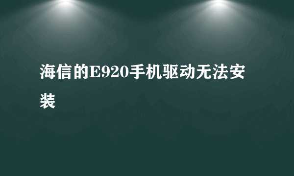 海信的E920手机驱动无法安装