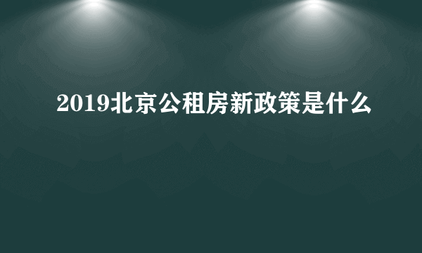 2019北京公租房新政策是什么