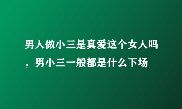 男人做小三是真爱这个女人吗，男小三一般都是什么下场