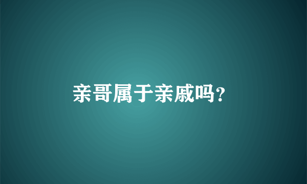 亲哥属于亲戚吗？