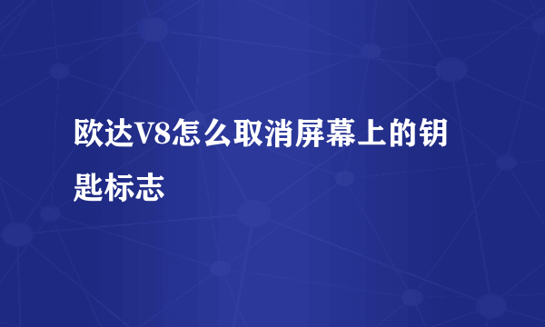 欧达V8怎么取消屏幕上的钥匙标志