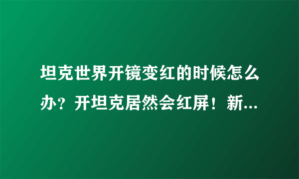 坦克世界开镜变红的时候怎么办？开坦克居然会红屏！新手求解决。