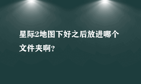 星际2地图下好之后放进哪个文件夹啊？