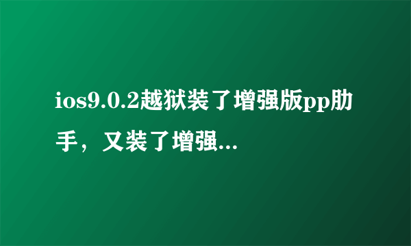 ios9.0.2越狱装了增强版pp肋手，又装了增强版补丁怎么解决