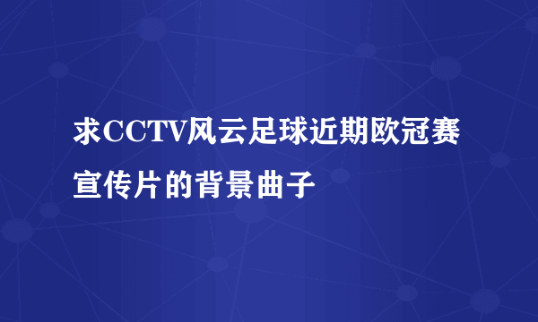 求CCTV风云足球近期欧冠赛宣传片的背景曲子