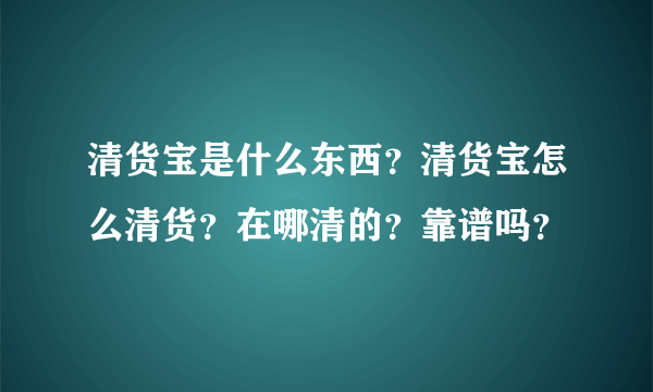 清货宝是什么东西？清货宝怎么清货？在哪清的？靠谱吗？