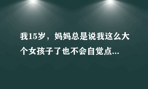 我15岁，妈妈总是说我这么大个女孩子了也不会自觉点看书学习。我真的不想看啊，好无聊，我能怎么办