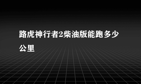 路虎神行者2柴油版能跑多少公里