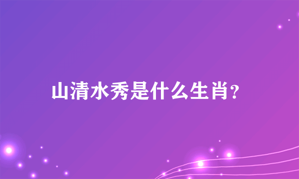 山清水秀是什么生肖？