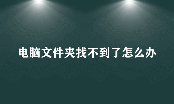 电脑文件夹找不到了怎么办