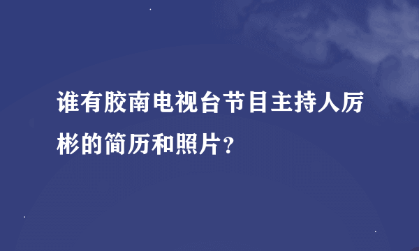 谁有胶南电视台节目主持人厉彬的简历和照片？