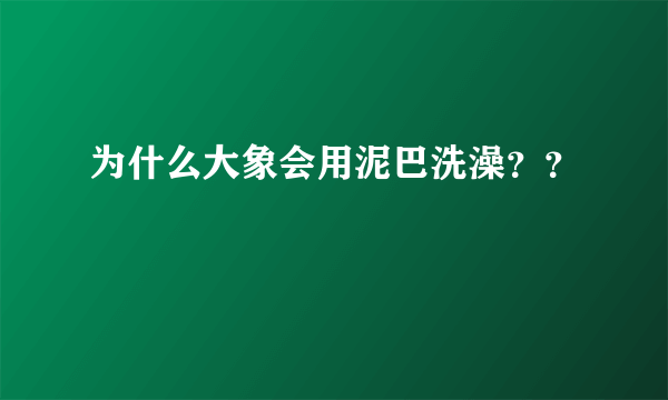 为什么大象会用泥巴洗澡？？