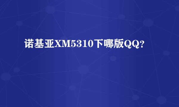 诺基亚XM5310下哪版QQ？