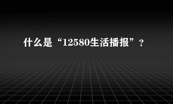 什么是“12580生活播报”？