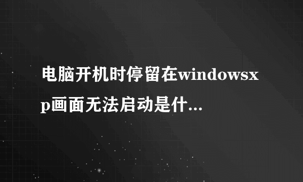 电脑开机时停留在windowsxp画面无法启动是什么问题？