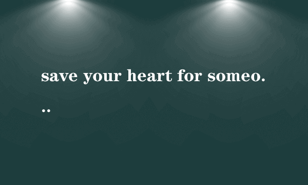 save your heart for someone who cares.啥意思