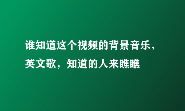 谁知道这个视频的背景音乐，英文歌，知道的人来瞧瞧