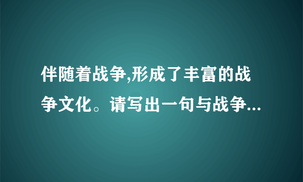 伴随着战争,形成了丰富的战争文化。请写出一句与战争相关的诗词名句;列举一部战争题材小说以及其中一位军