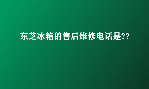 东芝冰箱的售后维修电话是??