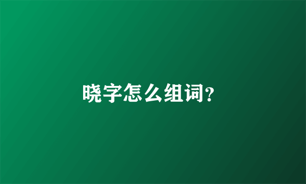 晓字怎么组词？