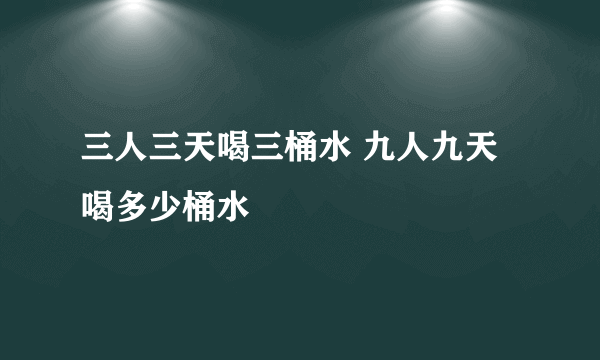 三人三天喝三桶水 九人九天喝多少桶水