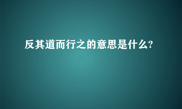 反其道而行之的意思是什么?