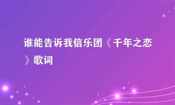 谁能告诉我信乐团《千年之恋》歌词