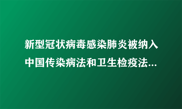 新型冠状病毒感染肺炎被纳入中国传染病法和卫生检疫法的法定传染病的日期是?