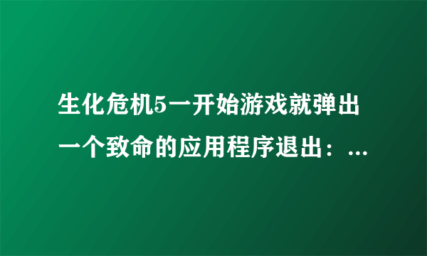 生化危机5一开始游戏就弹出一个致命的应用程序退出：inflate:incorrect data check:-3是什么回事```