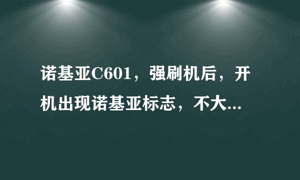 诺基亚C601，强刷机后，开机出现诺基亚标志，不大一会没了，又一会又出现了，就这样自动重启，进不去