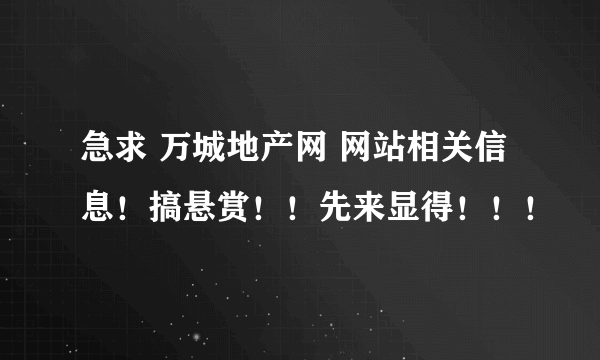 急求 万城地产网 网站相关信息！搞悬赏！！先来显得！！！