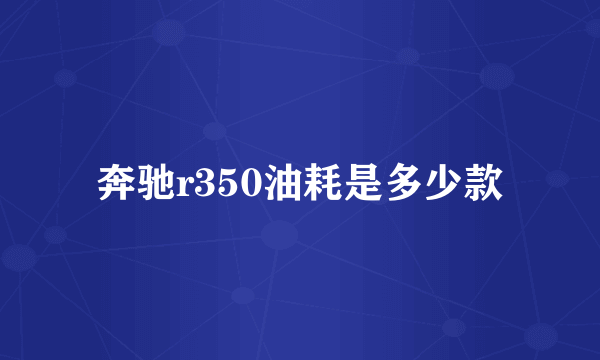 奔驰r350油耗是多少款