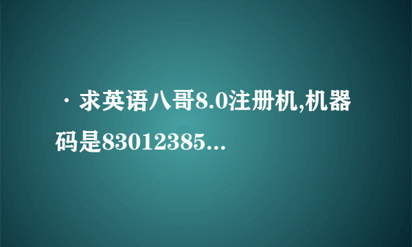 ·求英语八哥8.0注册机,机器码是8301238544501261请大侠给一个注册码