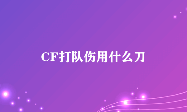 CF打队伤用什么刀