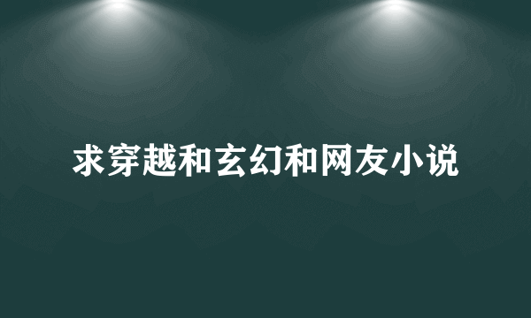 求穿越和玄幻和网友小说